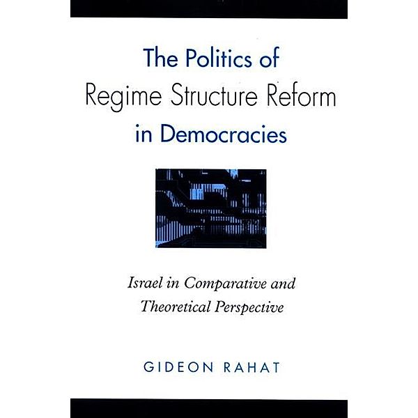 The Politics of Regime Structure Reform in Democracies / SUNY series in Israeli Studies, Gideon Rahat