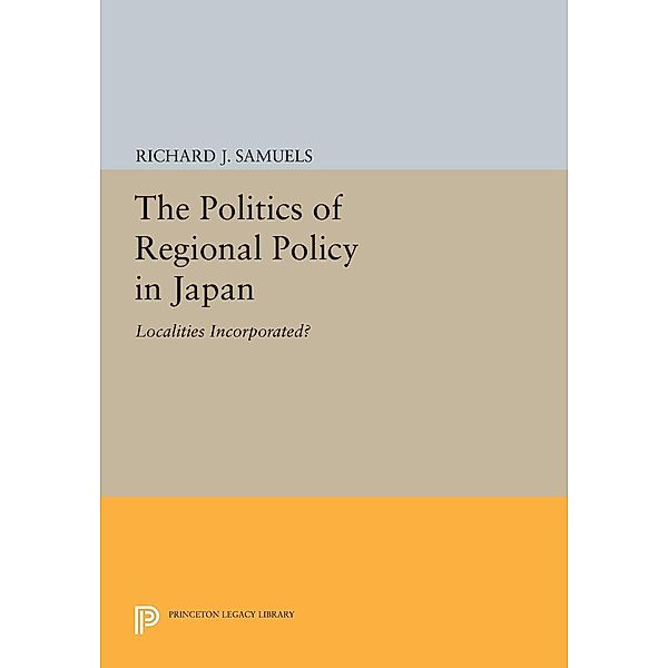 The Politics of Regional Policy in Japan / Princeton Legacy Library Bd.582, Richard J. Samuels