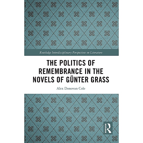 The Politics of Remembrance in the Novels of Günter Grass, Alex Donovan Cole