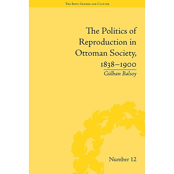 The Politics of Reproduction in Ottoman Society, 1838-1900 / The Body, Gender and Culture, Gülhan Balsoy