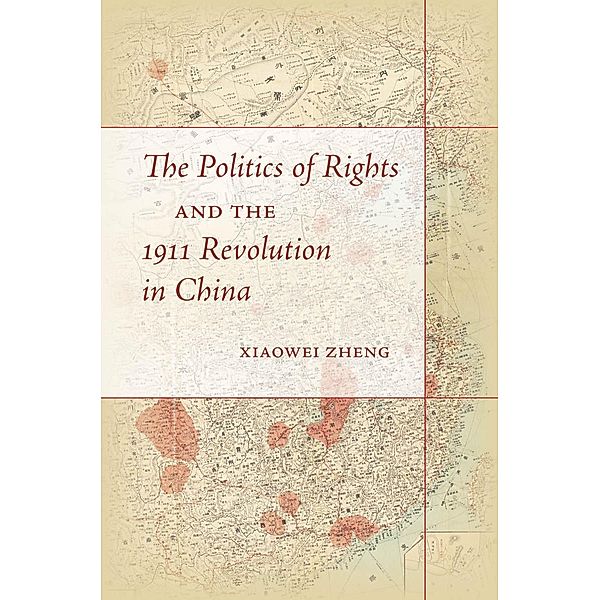 The Politics of Rights and the 1911 Revolution in China, Xiaowei Zheng