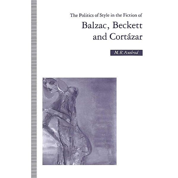 The Politics of Style in the Fiction of Balzac, Beckett and Cortázar, M R Axelrod