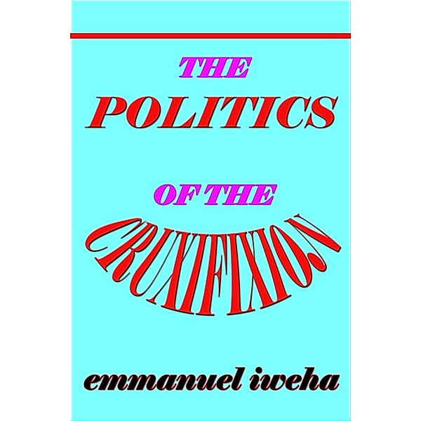 The Politics of the Cruxifixion, Emmanuel Iweha