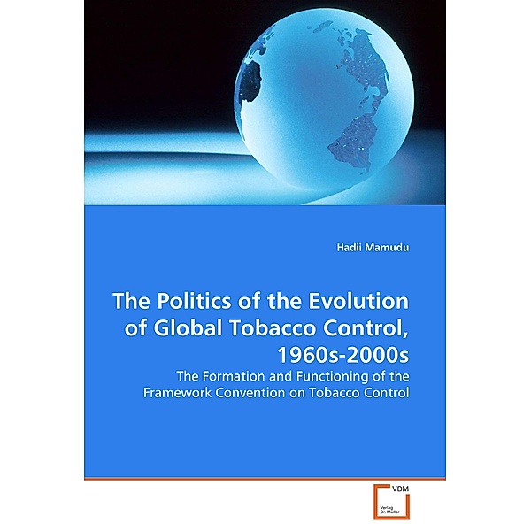 The Politics of the Evolution of Global Tobacco Control, 1960s-2000s, Hadii Mamudu
