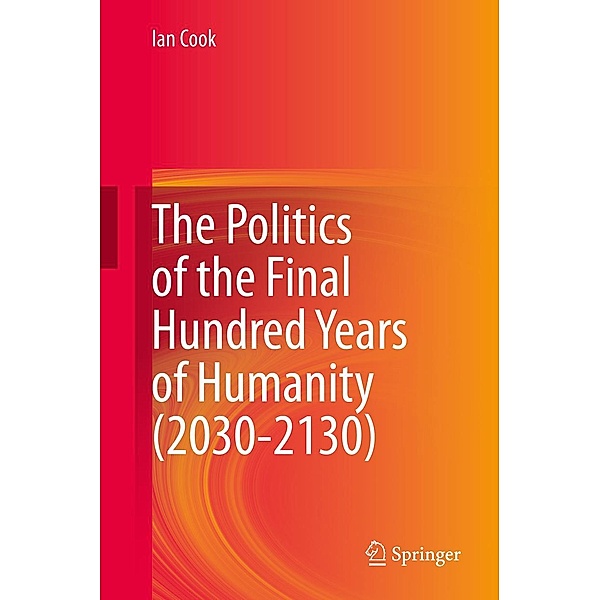 The Politics of the Final Hundred Years of Humanity (2030-2130), Ian Cook