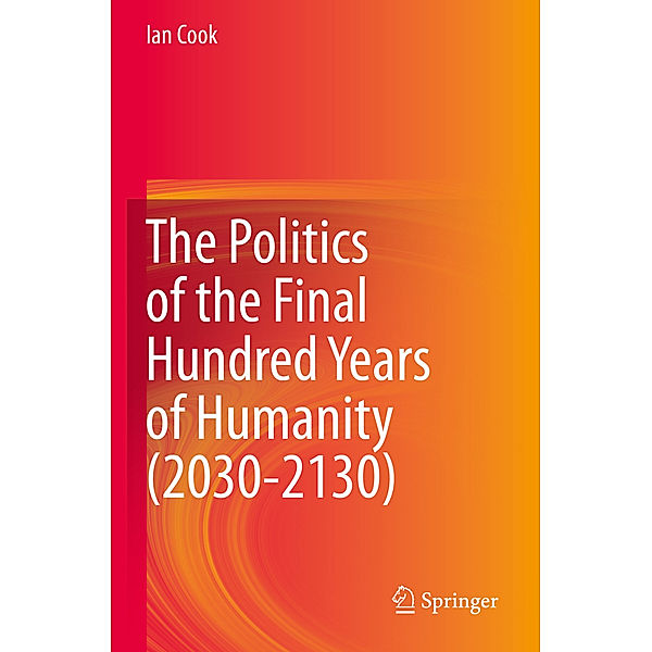 The Politics of the Final Hundred Years of Humanity (2030-2130), Ian Cook