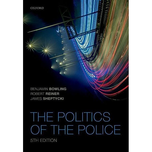 The Politics of the Police, Benjamin Bowling, Robert Reiner, James W E Sheptycki