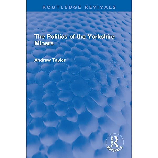 The Politics of the Yorkshire Miners, Andrew Taylor