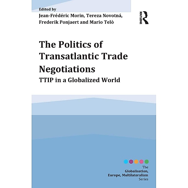 The Politics of Transatlantic Trade Negotiations, Jean-Frederic Morin, Tereza Novotná, Frederik Ponjaert, Mario Telò