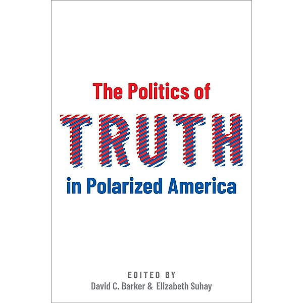 The Politics of Truth in Polarized America, David C. Barker, Elizabeth Suhay