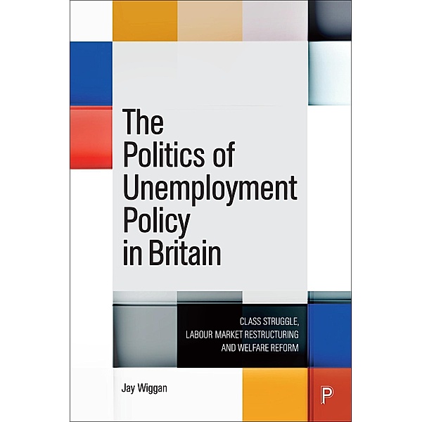 The Politics of Unemployment Policy in Britain, Jay Wiggan