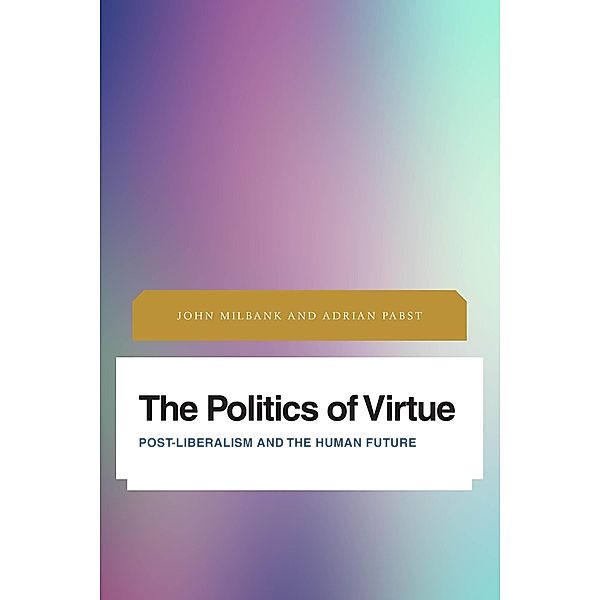 The Politics of Virtue / Future Perfect: Images of the Time to Come in Philosophy, Politics and Cultural Studies, John Milbank, Adrian Pabst