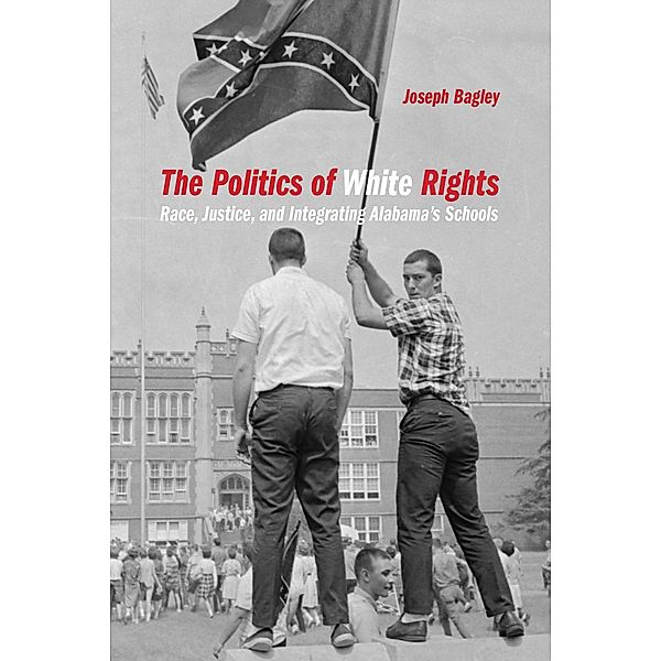 The Politics of White Rights / Politics and Culture in the Twentieth-Century South Ser. Bd.26, Joseph Bagley