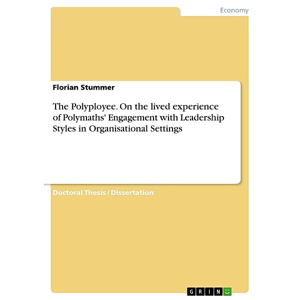 The Polyployee. On the lived experience of Polymaths' Engagement with Leadership Styles in Organisational Settings, Florian Stummer