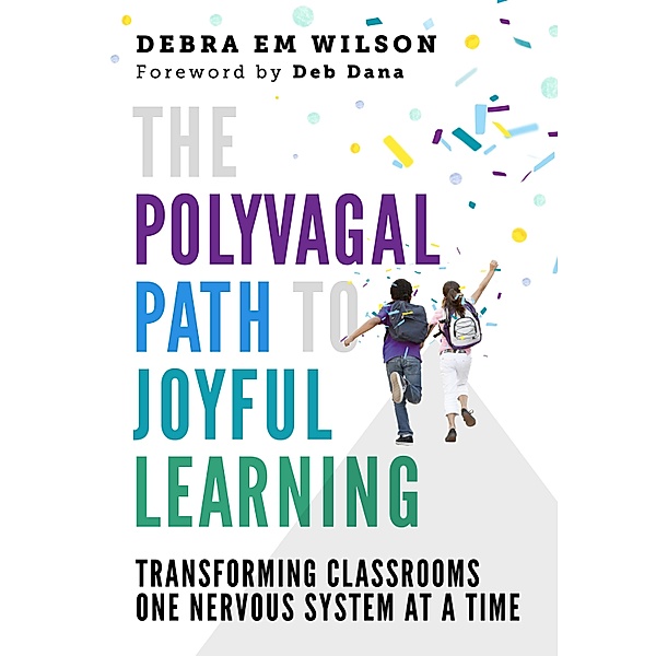 The Polyvagal Path to Joyful Learning: Transforming Classrooms One Nervous System at a Time, Debra Em Wilson