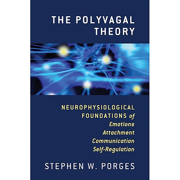 The Polyvagal Theory: Neurophysiological Foundations of Emotions, Attachment, Communication, and Self-regulation (Norton Series on Interpersonal Neurobiology) / Norton Series on Interpersonal Neurobiology Bd.0, Stephen W. Porges