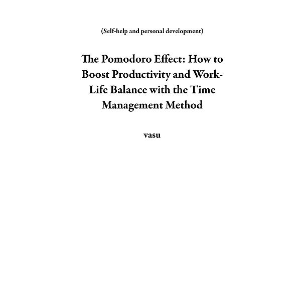 The Pomodoro Effect: How to Boost Productivity and Work-Life Balance with the Time Management Method (Self-help and personal development) / Self-help and personal development, Vasu