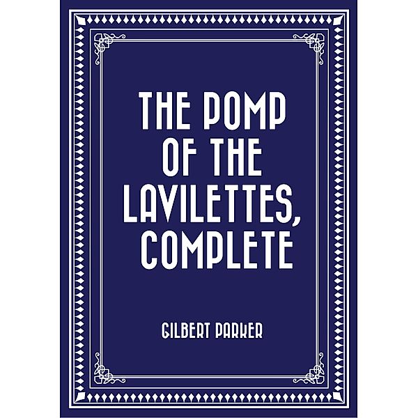 The Pomp of the Lavilettes, Complete, Gilbert Parker