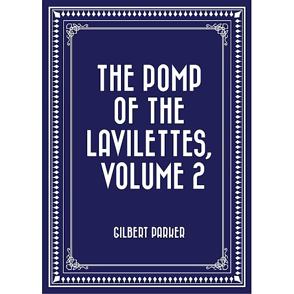 The Pomp of the Lavilettes, Volume 2, Gilbert Parker