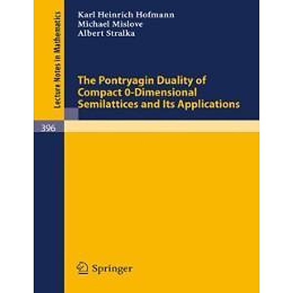 The Pontryagin Duality of Compact O-Dimensional Semilattices and Its Applications / Lecture Notes in Mathematics Bd.396, K. H. Hofmann, M. Mislove, A. Stralka