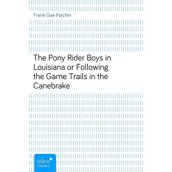 The Pony Rider Boys in Louisianaor Following the Game Trails in the Canebrake, Frank Gee Patchin
