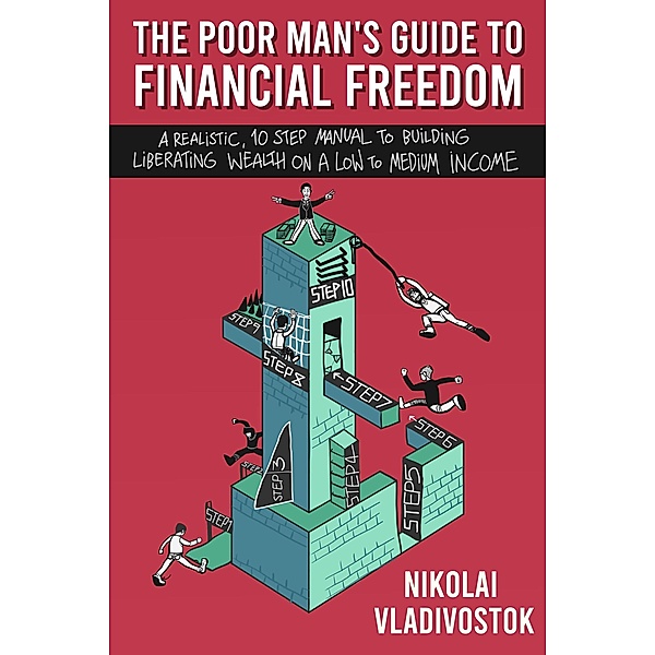 The Poor Man's Guide to Financial Freedom: A Realistic, 10-Step Manual to Building Liberating Wealth on a Low to Medium Income, Nikolai Vladivostok