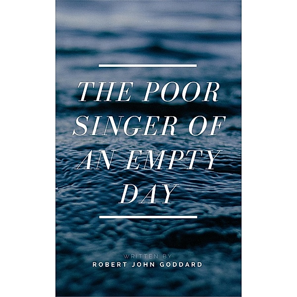 The Poor Singer of an Empty Day, Robert John Goddard
