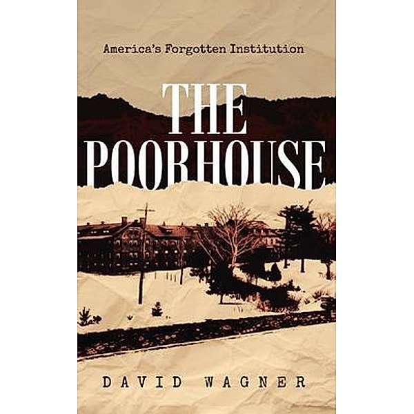 The Poorhouse: America's Forgotten Institution: America's Forgotten / Gotham Books, David Wagner
