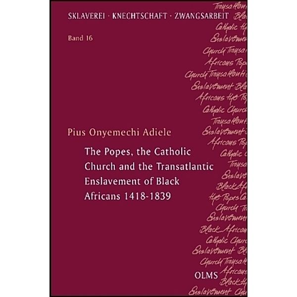 The Popes, the Catholic Church and the Transatlantic Enslavement of Black Africans 1418-1839, Pius Onyemechi Adiele