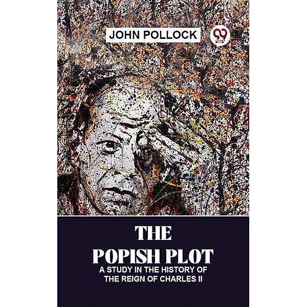 The Popish Plot: A Study In The History Of The Reign Of Charles Ii, John Pollock