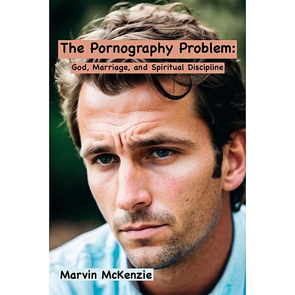 The Pornography Problem: God, Marriage, and Spiritual Discipline, Marvin McKenzie