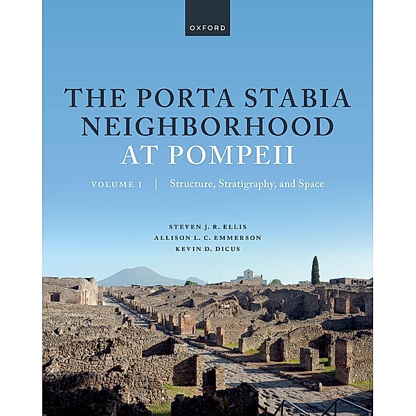 The Porta Stabia Neighborhood at Pompeii Volume I, Steven J. R. Ellis, Allison L. C. Emmerson, Kevin D. Dicus