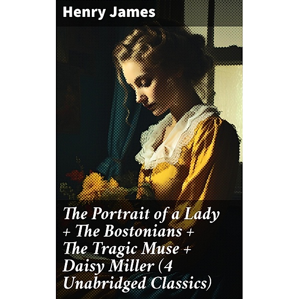 The Portrait of a Lady + The Bostonians + The Tragic Muse + Daisy Miller (4 Unabridged Classics), Henry James