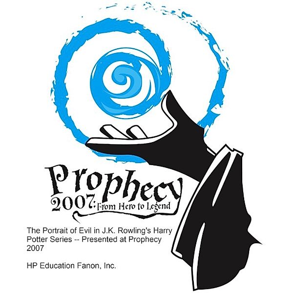 The Portrait of Evil in J.K. Rowling's Harry Potter Series: Presented at Prophecy 2007, Inc., HP Education Fanon