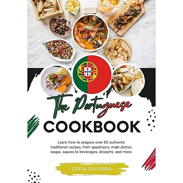 The Portuguese Cookbook: Learn How To Prepare Over 60 Authentic Traditional Recipes, From Appetizers, Main Dishes, Soups, Sauces To Beverages, Desserts, And More. (Flavors of the World: A Culinary Journey) / Flavors of the World: A Culinary Journey, Sofia Oliveira