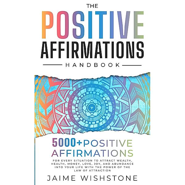 The Positive Affirmation Handbook: 5000+ Positive Thinking & Affirmations for Every Situation In Your Life o Attract Wealth, Health , Money, Love and Abundance With The Power Of The law of attraction, Jamie Wishstone