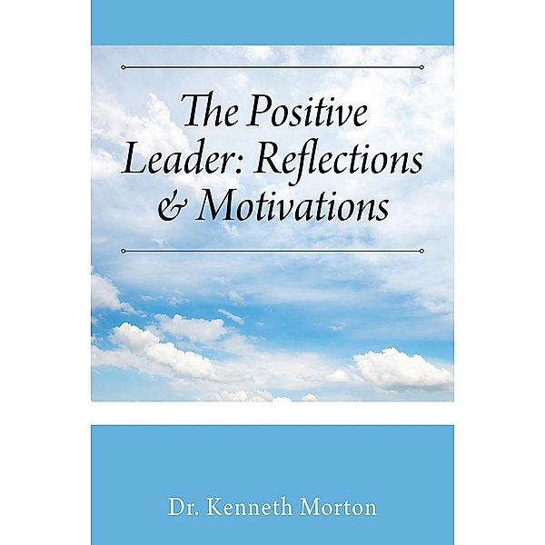 The Positive Leader: Reflections & Motivations, Kenneth Morton