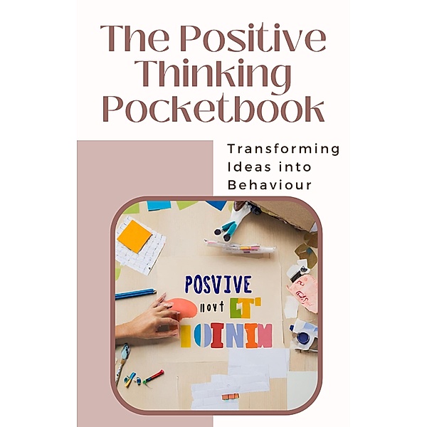The Positive Thinking Pocketbook: Transforming Ideas into Behaviour, Asher Shadowborne