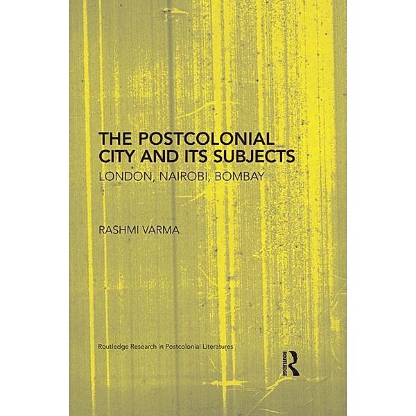 The Postcolonial City and its Subjects / Routledge Research in Postcolonial Literatures, Rashmi Varma