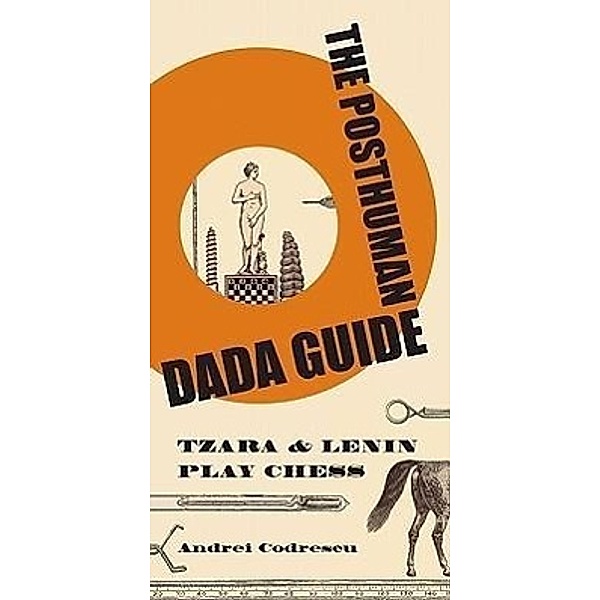 The Posthuman Dada Guide: Tzara & Lenin Play Chess, Andrei Codrescu