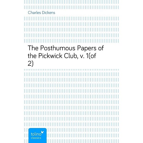 The Posthumous Papers of the Pickwick Club, v. 1(of 2), Charles Dickens