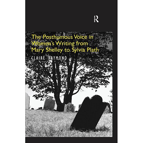 The Posthumous Voice in Women's Writing from Mary Shelley to Sylvia Plath, Claire Raymond