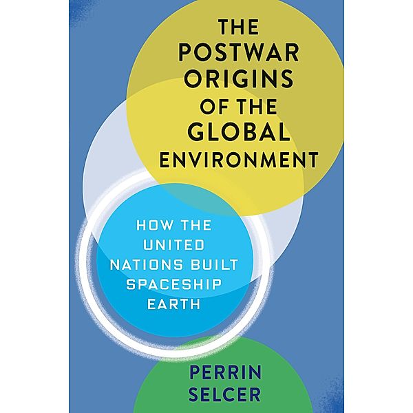 The Postwar Origins of the Global Environment / Columbia Studies in International and Global History, Perrin Selcer