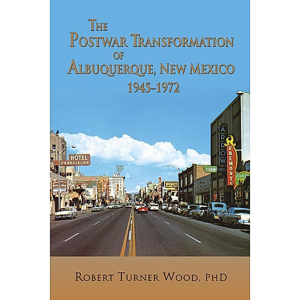 The Postwar Transformation of Albuquerque, New Mexico 1945-1972, Robert Turner Wood