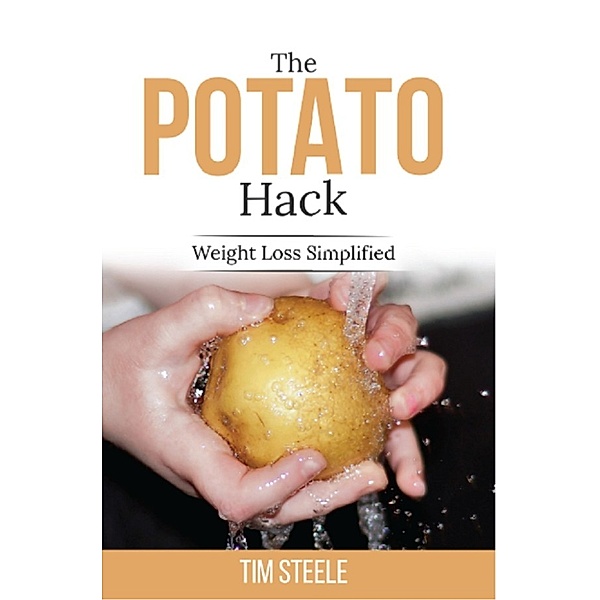 The Potato Hack: Weight Loss Simplified, Tim Steele