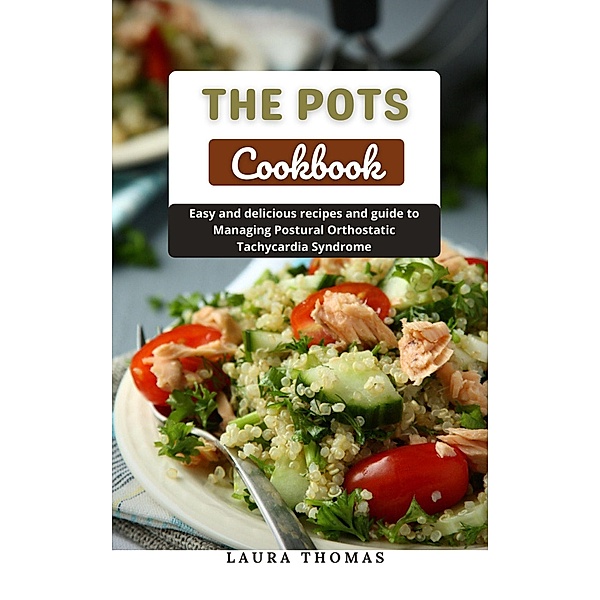 The Pots Cookbook: Easy and Delicious Recipes and Guide to Managing Postural Orthostatic Tachycardia Syndrome, Laura Thomas