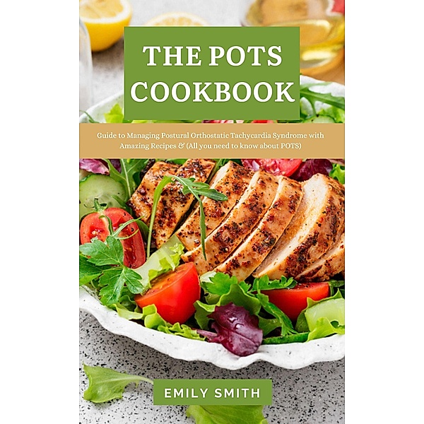The Pots Cookbook: Guide to Managing Postural Orthostatic Tachycardia Syndrome With Amazing Recipes & (All you Need to know About POTS), Emily Smith