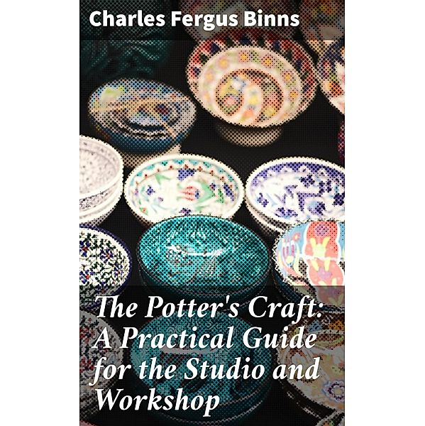 The Potter's Craft: A Practical Guide for the Studio and Workshop, Charles Fergus Binns