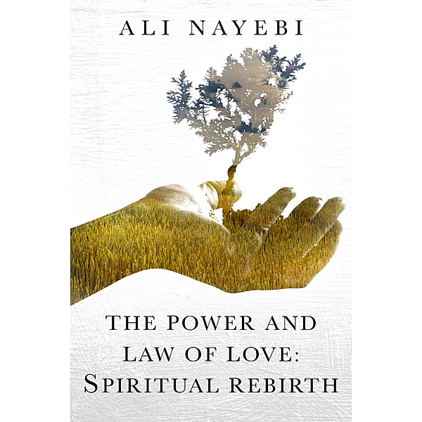 The Power And Law Of Love: Spiritual Rebirth, Ali Nayebi