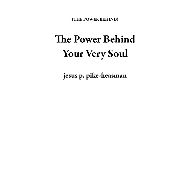 The Power Behind Your Very Soul / THE POWER BEHIND, Jesus P. Pike-Heasman